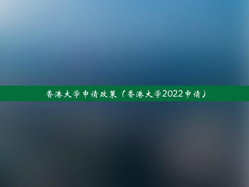 香港大学申请政策（香港大学2022申请）