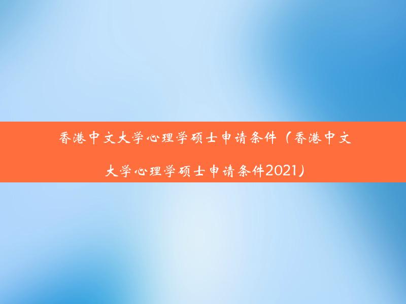 香港中文大学心理学硕士申请条件（香港中文大学心理学硕士申请条件2021）