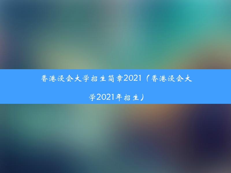 香港浸会大学招生简章2021（香港浸会大学2021年招生）