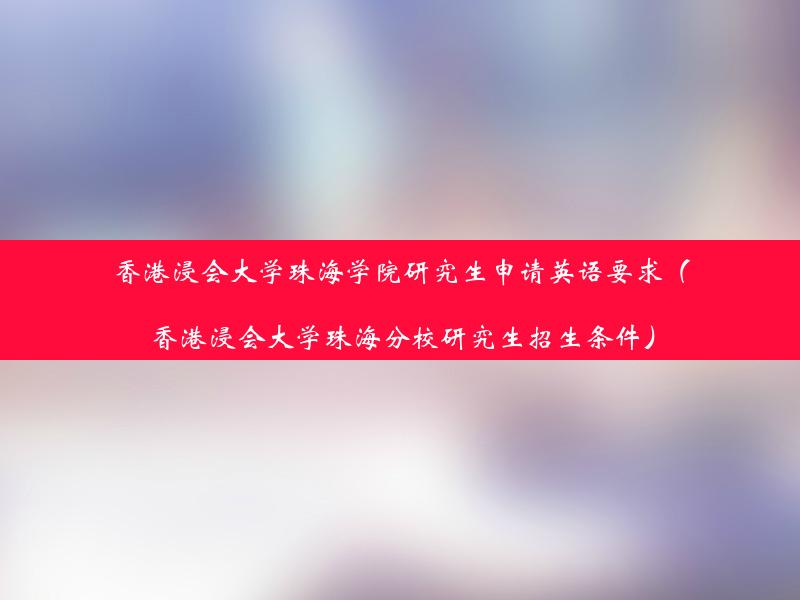 香港浸会大学珠海学院研究生申请英语要求（香港浸会大学珠海分校研究生招生条件）