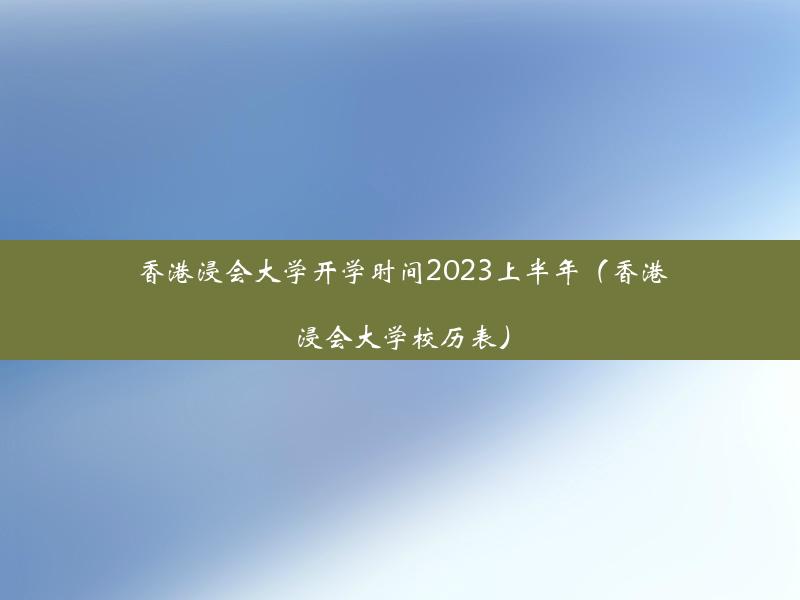 香港浸会大学开学时间2023上半年（香港浸会大学校历表）