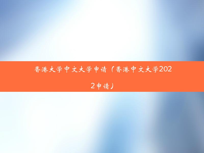 香港大学中文大学申请（香港中文大学2022申请）