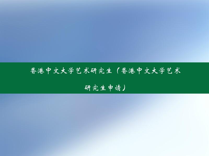 香港中文大学艺术研究生（香港中文大学艺术研究生申请）