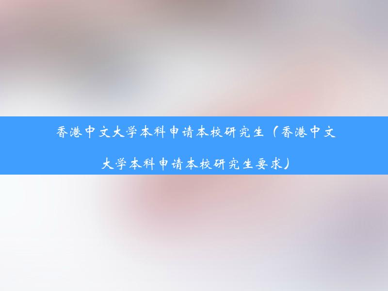 香港中文大学本科申请本校研究生（香港中文大学本科申请本校研究生要求）