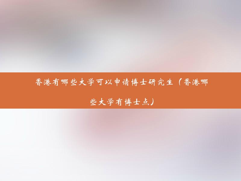 香港有哪些大学可以申请博士研究生（香港哪些大学有博士点）