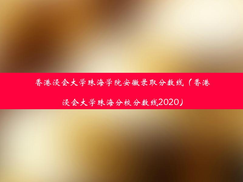 香港浸会大学珠海学院安徽录取分数线（香港浸会大学珠海分校分数线2020）