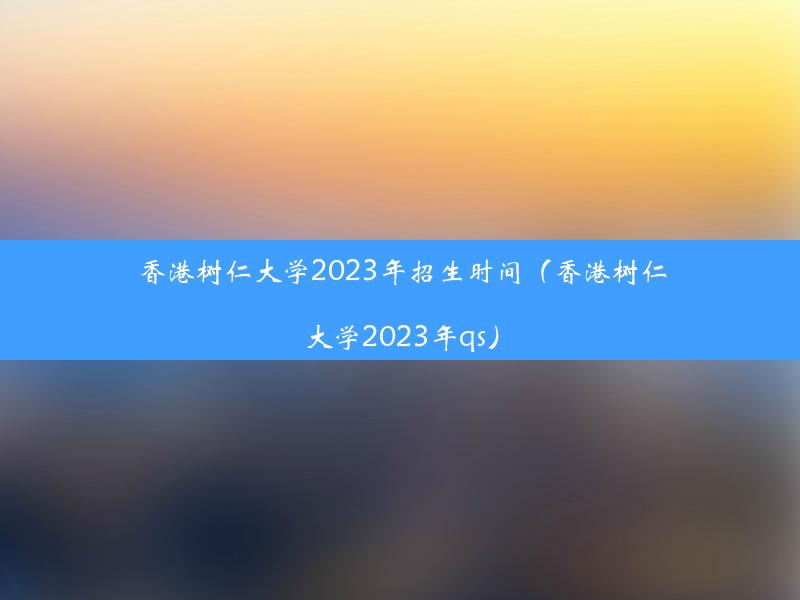 香港树仁大学2023年招生时间（香港树仁大学2023年qs）