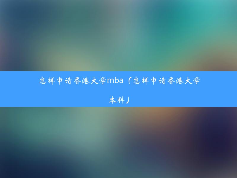 怎样申请香港大学mba（怎样申请香港大学本科）