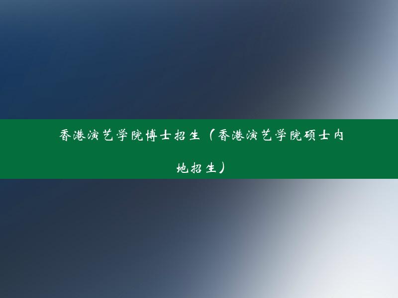 香港演艺学院博士招生（香港演艺学院硕士内地招生）