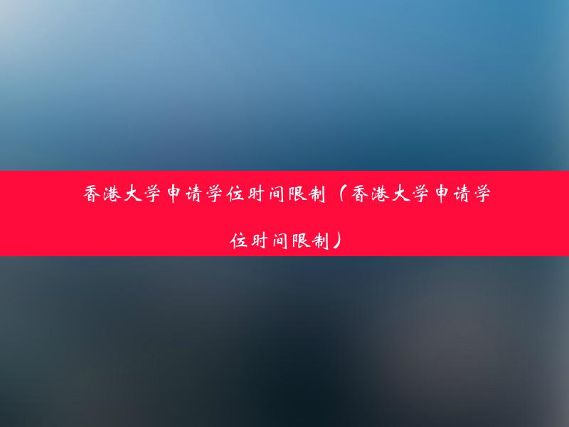 香港大学申请学位时间限制（香港大学申请学位时间限制）