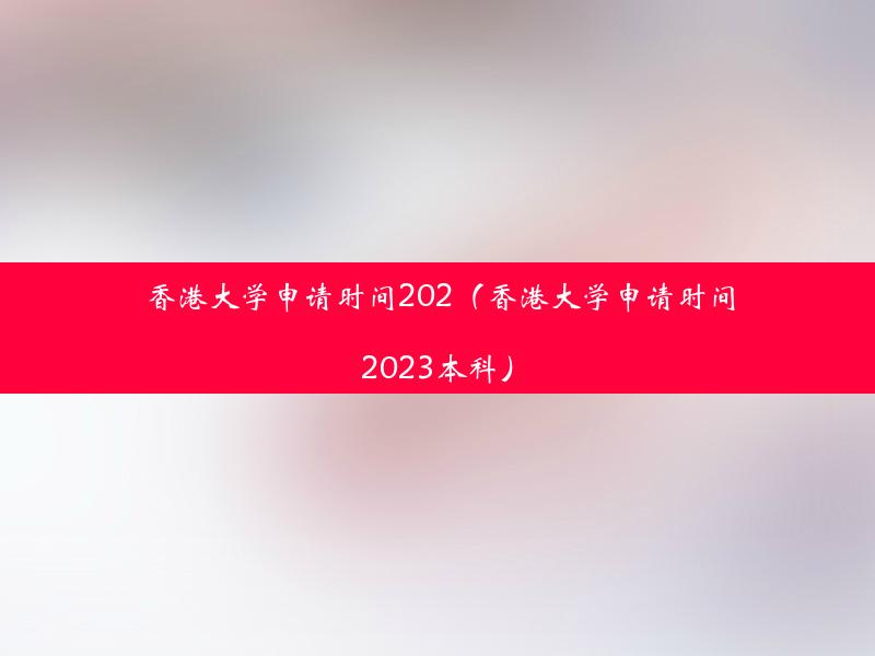 香港大学申请时间202（香港大学申请时间2023本科）