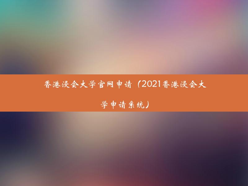 香港浸会大学官网申请（2021香港浸会大学申请系统）