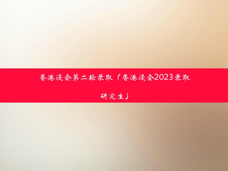 香港浸会第二轮录取（香港浸会2023录取研究生）