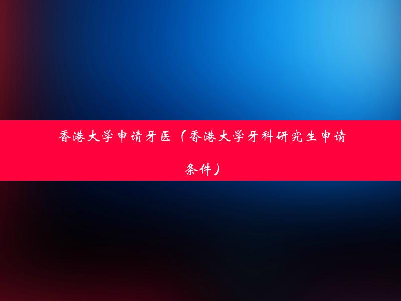 香港大学申请牙医（香港大学牙科研究生申请条件）