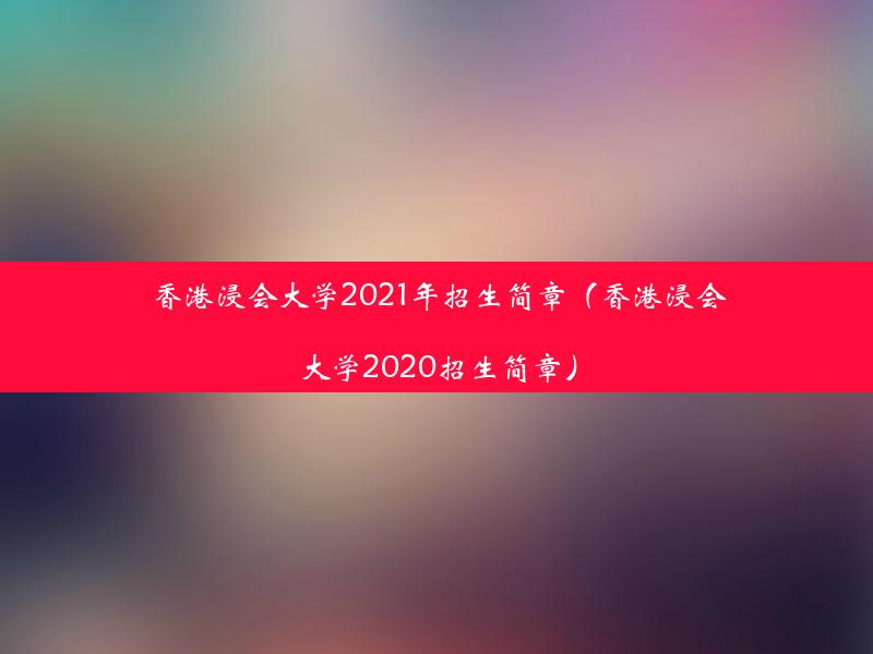 香港浸会大学2021年招生简章（香港浸会大学2020招生简章）