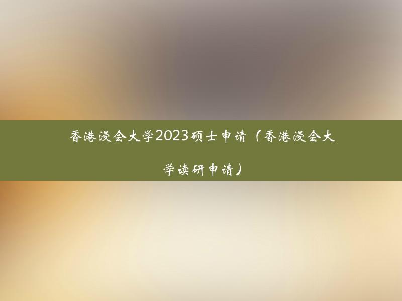 香港浸会大学2023硕士申请（香港浸会大学读研申请）