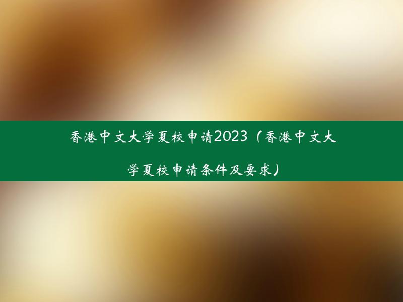 香港中文大学夏校申请2023（香港中文大学夏校申请条件及要求）