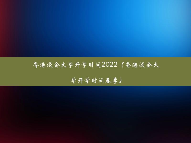 香港浸会大学开学时间2022（香港浸会大学开学时间春季）