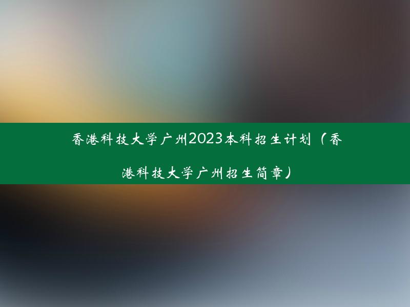 香港科技大学广州2023本科招生计划（香港科技大学广州招生简章）