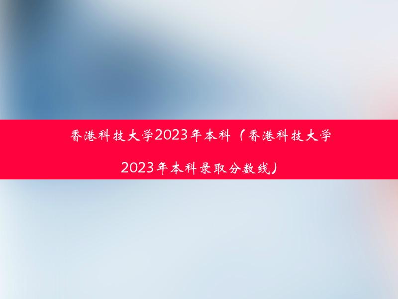 香港科技大学2023年本科（香港科技大学2023年本科录取分数线）