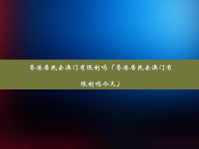 香港居民去澳门有限制吗（香港居民去澳门有限制吗今天）