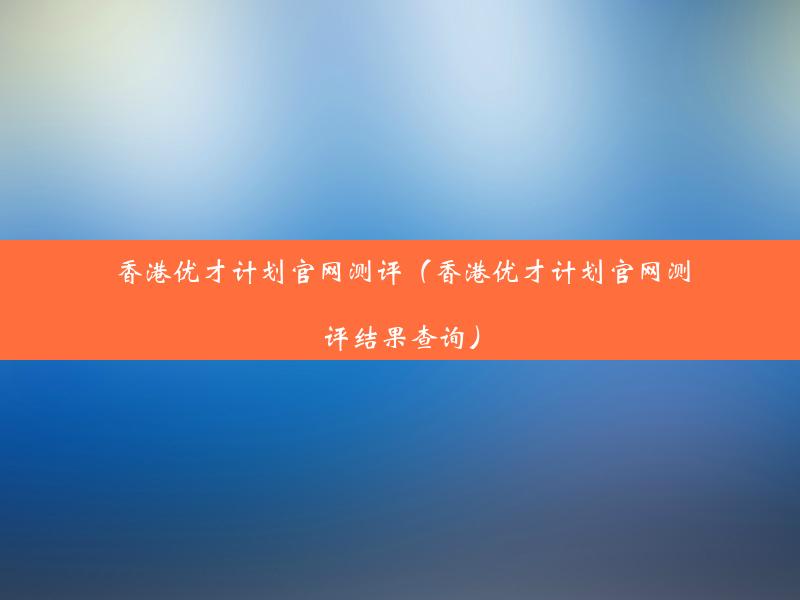 香港优才计划官网测评（香港优才计划官网测评结果查询）