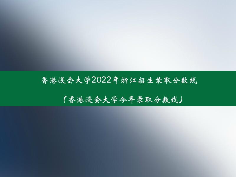 香港浸会大学2022年浙江招生录取分数线（香港浸会大学今年录取分数线）