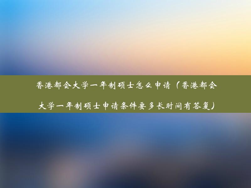 香港都会大学一年制硕士怎么申请（香港都会大学一年制硕士申请条件要多长时间有答复）