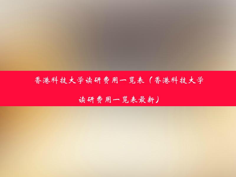 香港科技大学读研费用一览表（香港科技大学读研费用一览表最新）