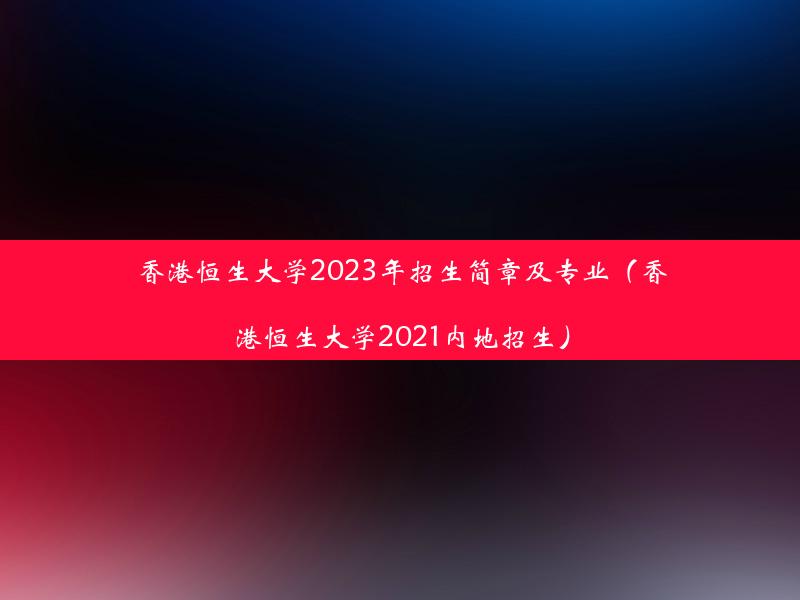 香港恒生大学2023年招生简章及专业（香港恒生大学2021内地招生）