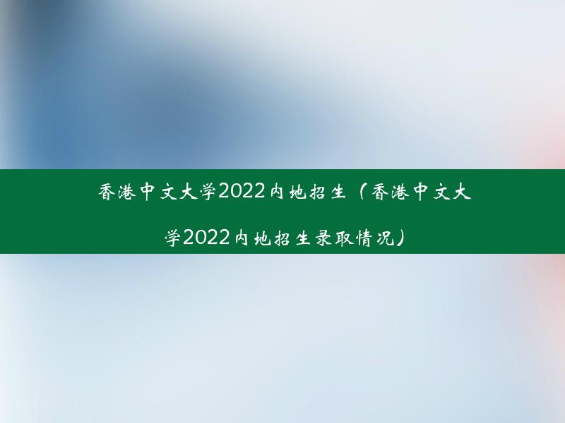 香港中文大学2022内地招生（香港中文大学2022内地招生录取情况）