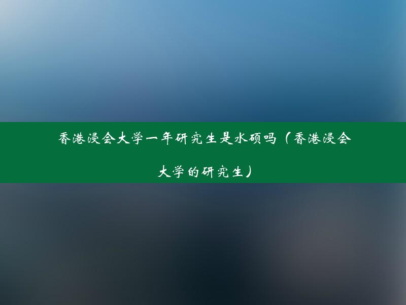 香港浸会大学一年研究生是水硕吗（香港浸会大学的研究生）