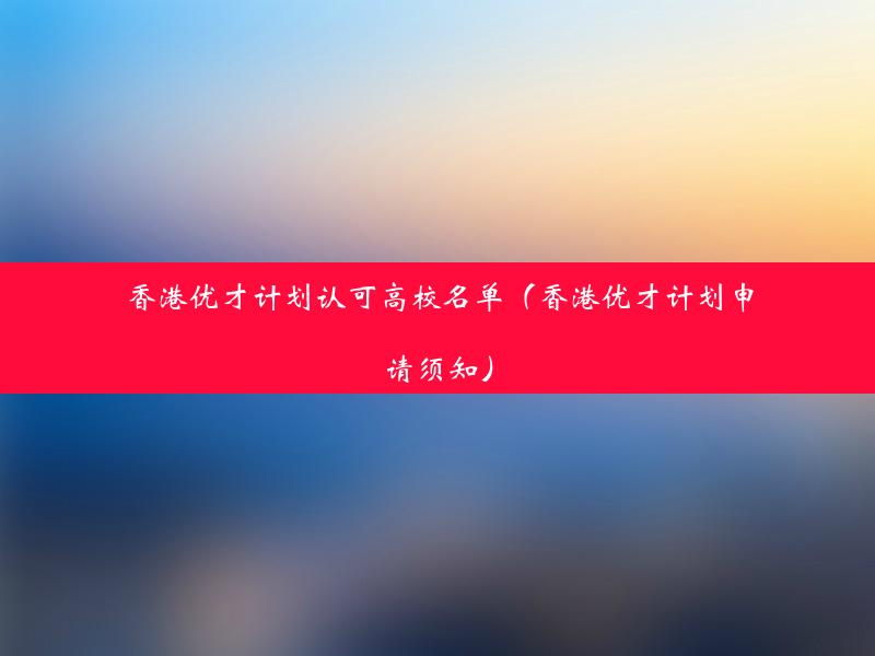 香港优才计划认可高校名单（香港优才计划申请须知）