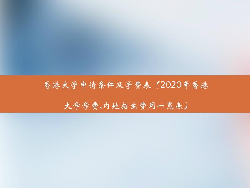 香港大学申请条件及学费表（2020年香港大学学费,内地招生费用一览表）