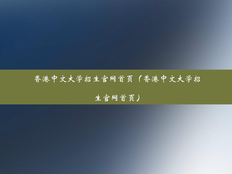 香港中文大学招生官网首页（香港中文大学招生官网首页）