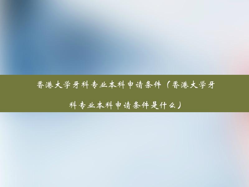 香港大学牙科专业本科申请条件（香港大学牙科专业本科申请条件是什么）