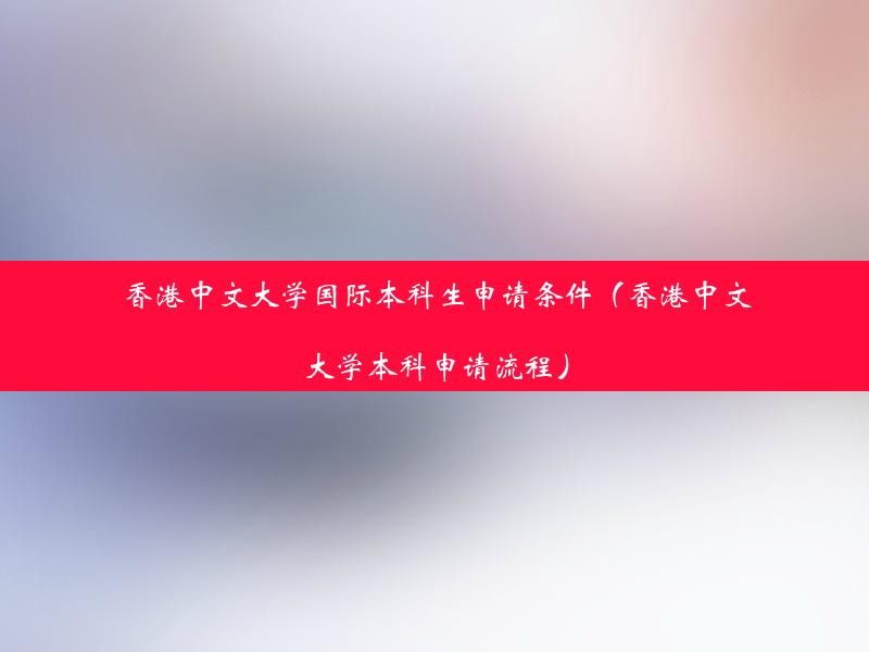 香港中文大学国际本科生申请条件（香港中文大学本科申请流程）