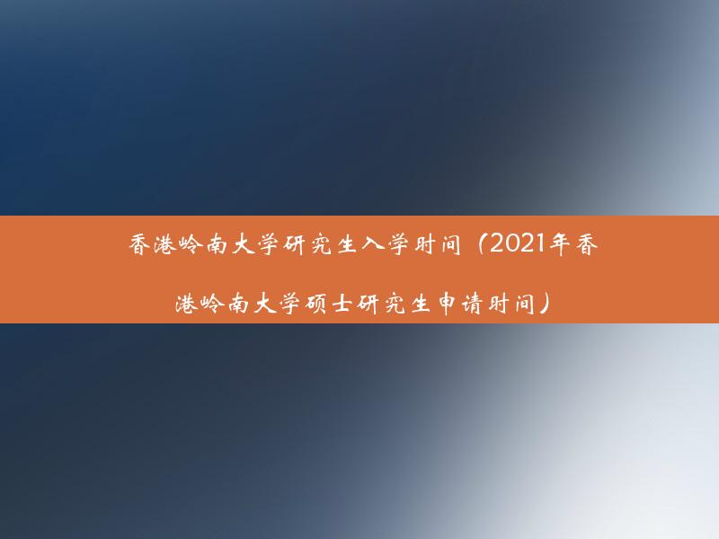 香港岭南大学研究生入学时间（2021年香港岭南大学硕士研究生申请时间）