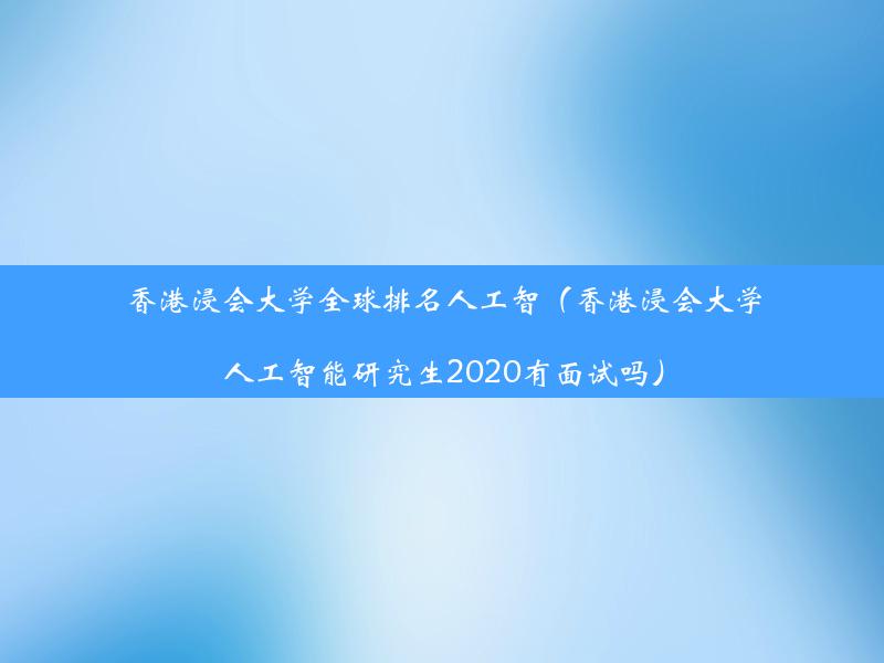 香港浸会大学全球排名人工智（香港浸会大学人工智能研究生2020有面试吗）