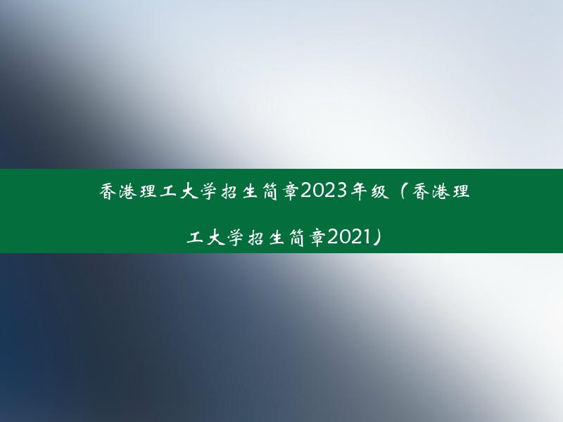 香港理工大学招生简章2023年级（香港理工大学招生简章2021）