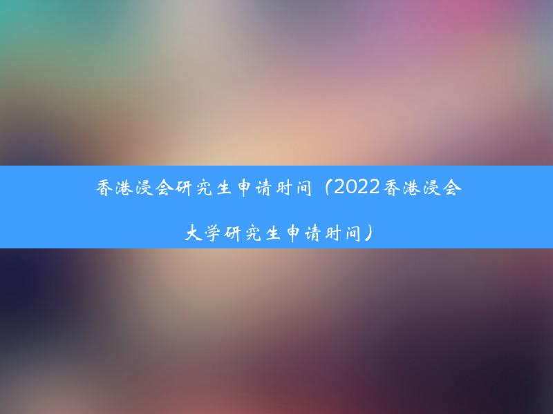 香港浸会研究生申请时间（2022香港浸会大学研究生申请时间）