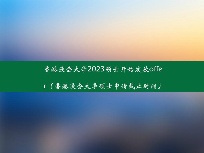 香港浸会大学2023硕士开始发放offer（香港浸会大学硕士申请截止时间）