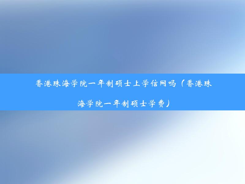 香港珠海学院一年制硕士上学信网吗（香港珠海学院一年制硕士学费）