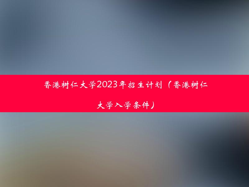 香港树仁大学2023年招生计划（香港树仁大学入学条件）