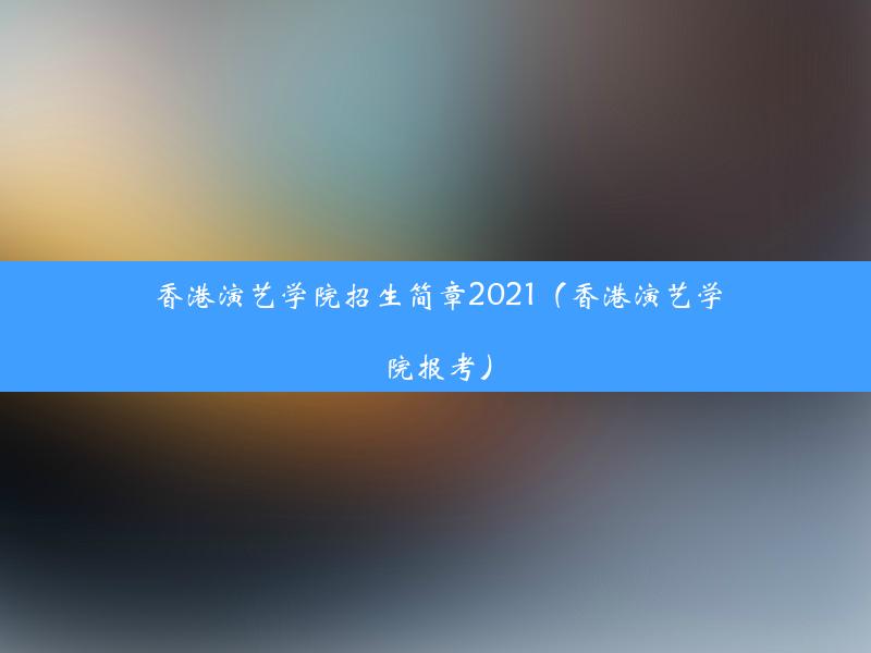 香港演艺学院招生简章2021（香港演艺学院报考）