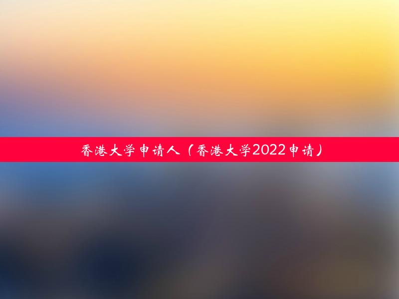 香港大学申请人（香港大学2022申请）