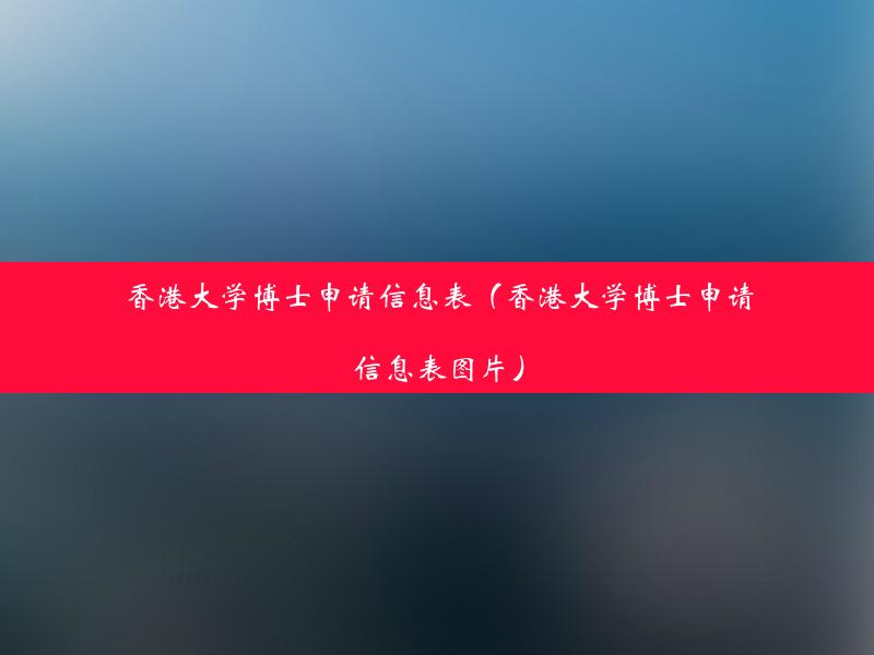 香港大学博士申请信息表（香港大学博士申请信息表图片）