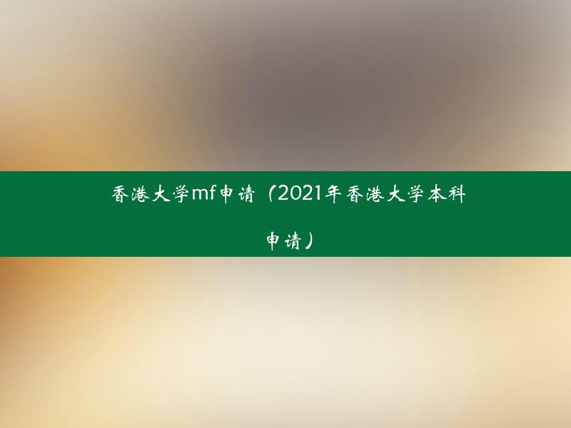 香港大学mf申请（2021年香港大学本科申请）