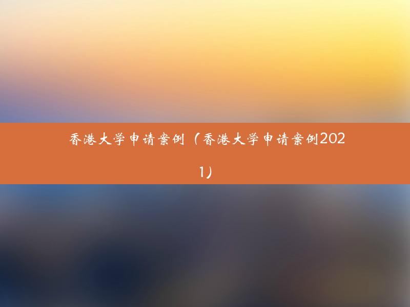 香港大学申请案例（香港大学申请案例2021）