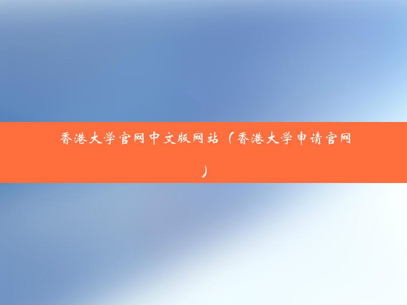 香港大学官网中文版网站（香港大学申请官网）